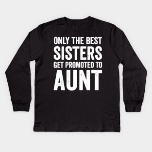 Only the best sisters get promoted to aunt Kids Long Sleeve T-Shirt